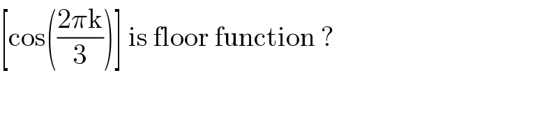 [cos(((2πk)/3))] is floor function ?  