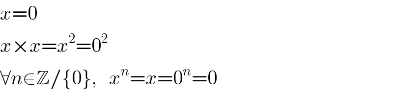 x=0  x×x=x^2 =0^2   ∀n∈Z/{0},   x^n =x=0^n =0  