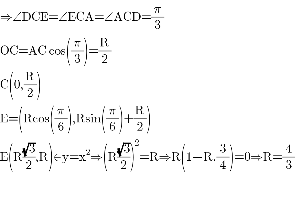 ⇒∠DCE=∠ECA=∠ACD=(π/3)  OC=AC cos((π/3))=(R/2)  C(0,(R/2))  E=(Rcos((π/6)),Rsin((π/6))+(R/2))  E(R((√3)/2),R)∈y=x^2 ⇒(R((√3)/2))^2 =R⇒R(1−R.(3/4))=0⇒R=(4/3)      