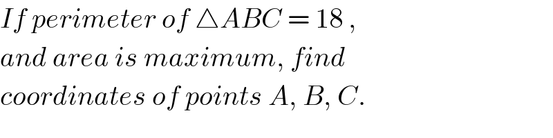 If perimeter of △ABC = 18 ,  and area is maximum, find  coordinates of points A, B, C.  