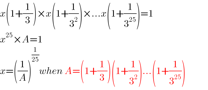 x(1+(1/3))×x(1+(1/3^2 ))×...x(1+(1/3^(25) ))=1  x^(25) ×A=1  x=((1/A))^(1/(25)) when A=(1+(1/3))(1+(1/3^2 ))...(1+(1/3^(25) ))  