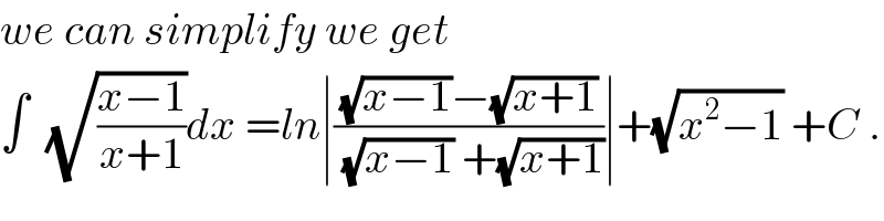 we can simplify we get   ∫  (√((x−1)/(x+1)))dx =ln∣(((√(x−1))−(√(x+1)))/((√(x−1)) +(√(x+1))))∣+(√(x^2 −1)) +C .  