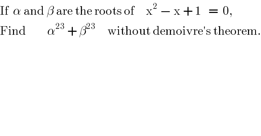 If  α and β are the roots of     x^2  − x + 1   =  0,    Find         α^(23)  + β^(23)      without demoivre′s theorem.  