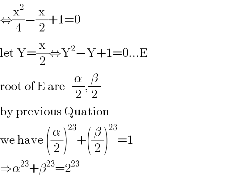 ⇔(x^2 /4)−(x/2)+1=0  let Y=(x/2)⇔Y^2 −Y+1=0...E  root of E are   (α/2),(β/2)  by previous Quation  we have ((α/2))^(23) +((β/2))^(23) =1  ⇒α^(23) +β^(23) =2^(23)   