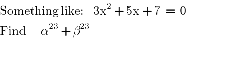 Something like:    3x^2  + 5x + 7  =  0  Find      α^(23)  + β^(23)   