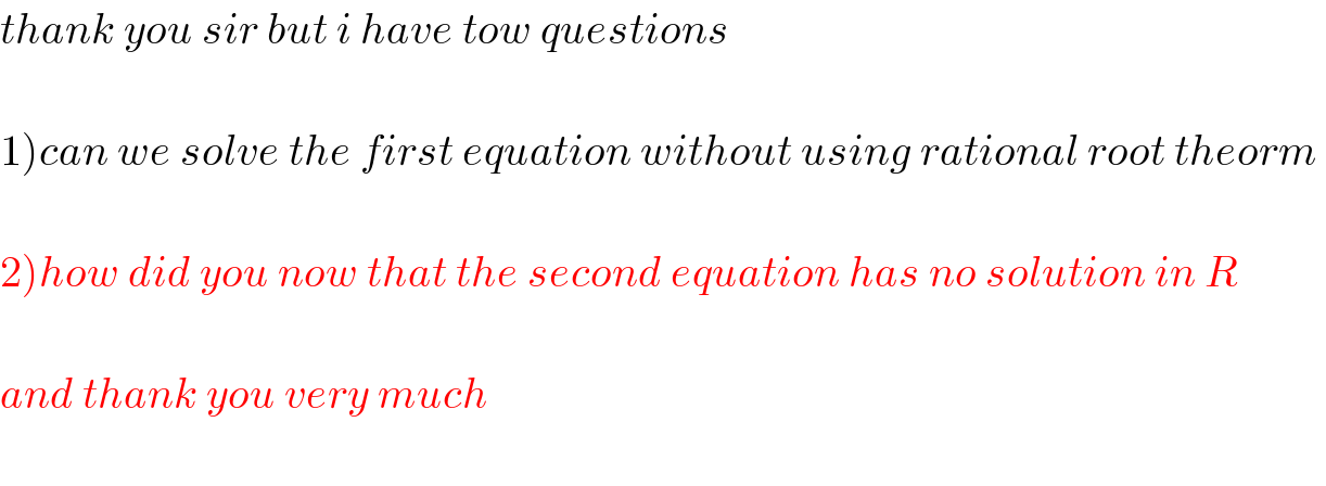 thank you sir but i have tow questions    1)can we solve the first equation without using rational root theorm     2)how did you now that the second equation has no solution in R    and thank you very much    