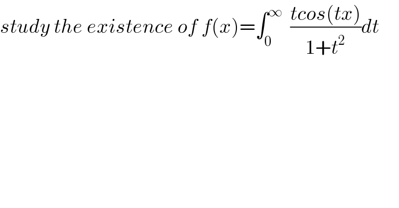study the existence of f(x)=∫_0 ^∞   ((tcos(tx))/(1+t^2 ))dt  