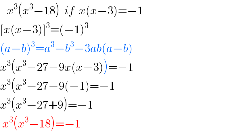    x^3 (x^3 −18)  if  x(x−3)=−1  [x(x−3)]^3 =(−1)^3   (a−b)^3 =a^3 −b^3 −3ab(a−b)  x^3 (x^3 −27−9x(x−3))=−1  x^3 (x^3 −27−9(−1)=−1  x^3 (x^3 −27+9)=−1   x^3 (x^3 −18)=−1  