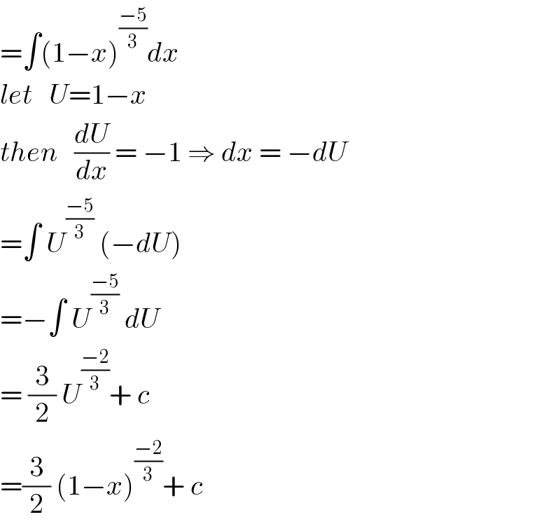 =∫(1−x)^((−5)/3) dx  let   U=1−x   then   (dU/dx) = −1 ⇒ dx = −dU  =∫ U^((−5)/3)  (−dU)  =−∫ U^((−5)/3)  dU  = (3/2) U^((−2)/3) + c  =(3/2) (1−x)^((−2)/3) + c  