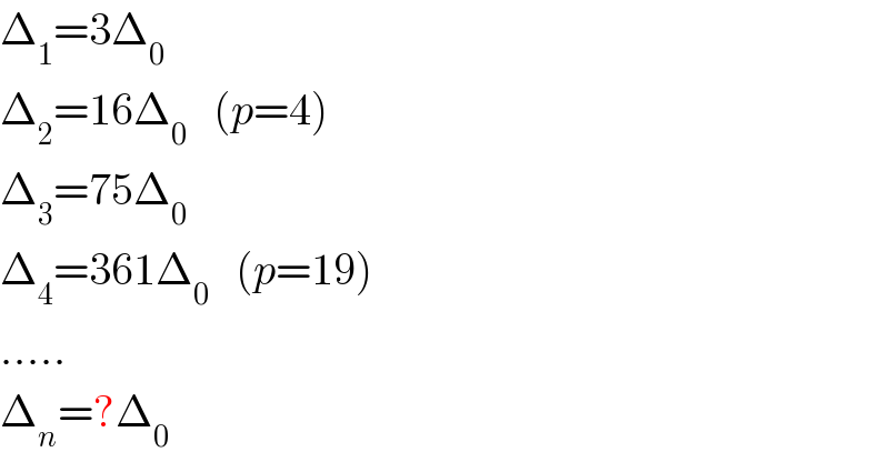 Δ_1 =3Δ_0   Δ_2 =16Δ_0    (p=4)  Δ_3 =75Δ_0   Δ_4 =361Δ_0    (p=19)  .....  Δ_n =?Δ_0   