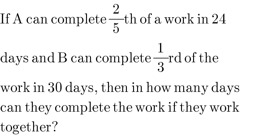 If A can complete (2/5)th of a work in 24  days and B can complete (1/3)rd of the  work in 30 days, then in how many days  can they complete the work if they work  together?  