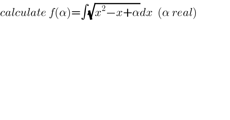 calculate f(α)=∫(√(x^2 −x+α))dx  (α real)  