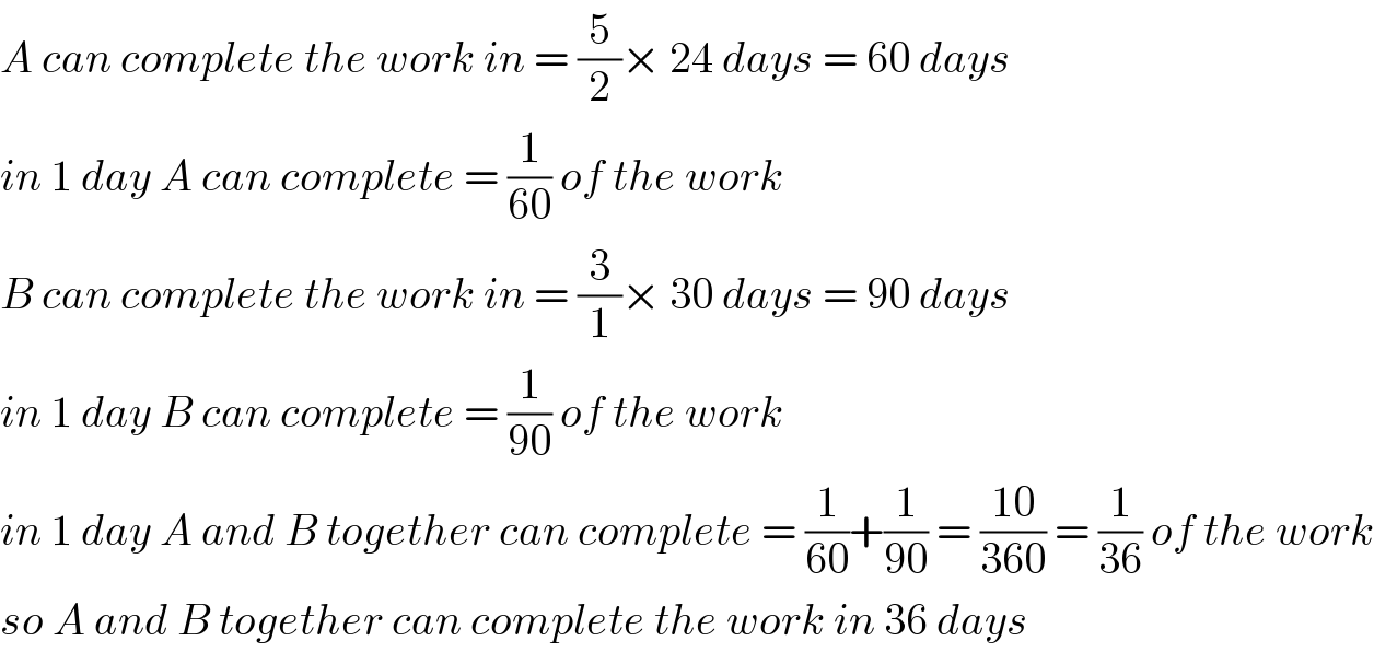 A can complete the work in = (5/2)× 24 days = 60 days  in 1 day A can complete = (1/(60)) of the work  B can complete the work in = (3/1)× 30 days = 90 days  in 1 day B can complete = (1/(90)) of the work  in 1 day A and B together can complete = (1/(60))+(1/(90)) = ((10)/(360)) = (1/(36)) of the work  so A and B together can complete the work in 36 days  
