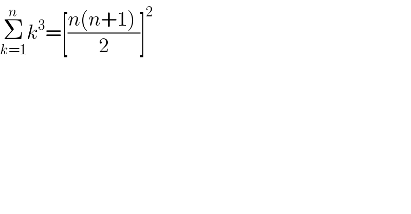 Σ_(k=1) ^n k^3 =[((n(n+1) )/2)]^2   