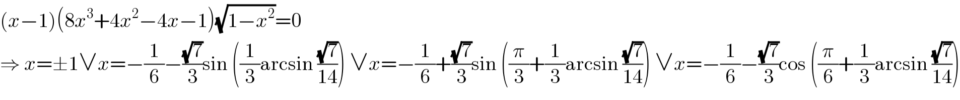 (x−1)(8x^3 +4x^2 −4x−1)(√(1−x^2 ))=0  ⇒ x=±1∨x=−(1/6)−((√7)/3)sin ((1/3)arcsin ((√7)/(14))) ∨x=−(1/6)+((√7)/3)sin ((π/3)+(1/3)arcsin ((√7)/(14))) ∨x=−(1/6)−((√7)/3)cos ((π/6)+(1/3)arcsin ((√7)/(14)))  