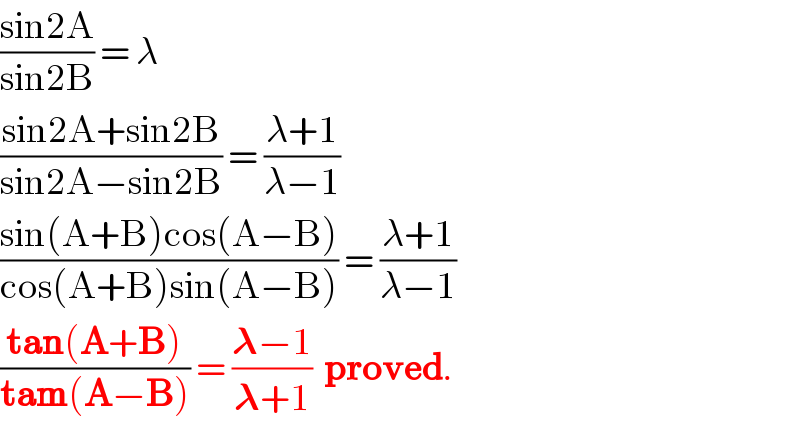 ((sin2A)/(sin2B)) = λ  ((sin2A+sin2B)/(sin2A−sin2B)) = ((λ+1)/(λ−1))  ((sin(A+B)cos(A−B))/(cos(A+B)sin(A−B))) = ((λ+1)/(λ−1))  ((tan(A+B))/(tam(A−B))) = ((𝛌−1)/(𝛌+1))  proved.  