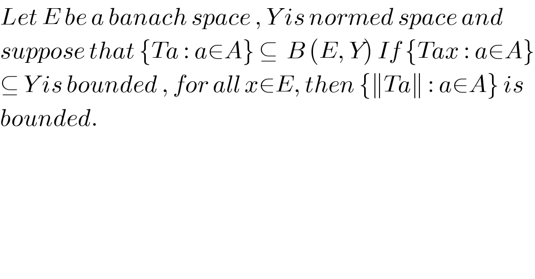 Let E be a banach space , Y is normed space and   suppose that {Ta : a∈A} ⊆  B (E, Y) If {Tax : a∈A}  ⊆ Y is bounded , for all x∈E, then {∥Ta∥ : a∈A} is   bounded.  