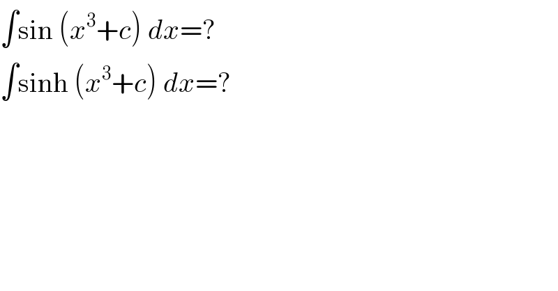 ∫sin (x^3 +c) dx=?  ∫sinh (x^3 +c) dx=?  