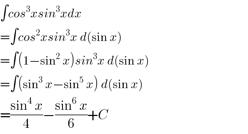 ∫cos^3 xsin^3 xdx  =∫cos^2 xsin^3 x d(sin x)  =∫(1−sin^2  x)sin^3 x d(sin x)  =∫(sin^3  x−sin^5  x) d(sin x)  =((sin^4  x)/4)−((sin^6  x)/6)+C  