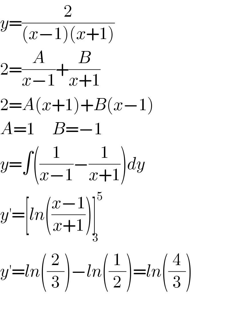 y=(2/((x−1)(x+1)))  2=(A/(x−1))+(B/(x+1))  2=A(x+1)+B(x−1)  A=1     B=−1  y=∫((1/(x−1))−(1/(x+1)))dy  y^′ =[ln(((x−1)/(x+1)))]^5 _3   y^′ =ln((2/3))−ln((1/2))=ln((4/3))    