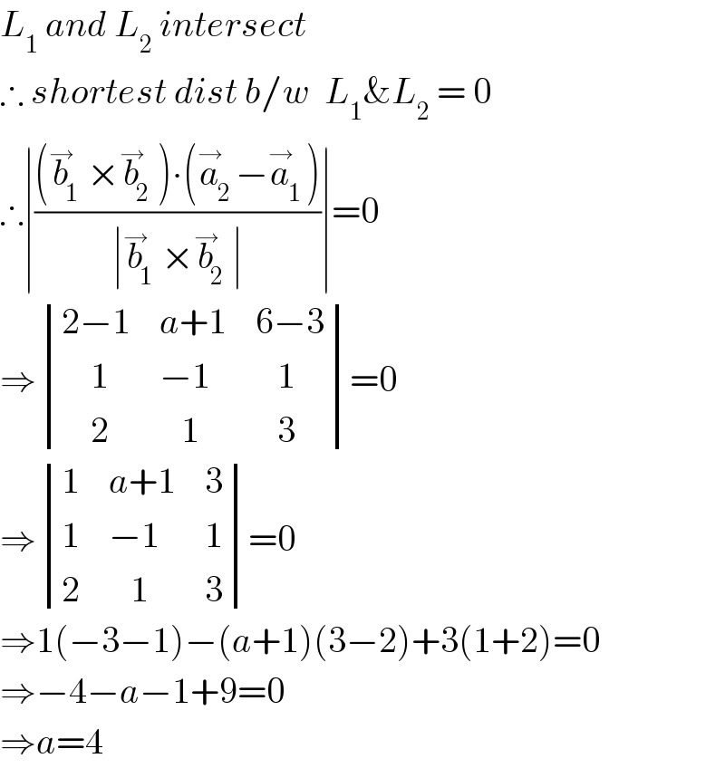 L_1  and L_2  intersect   ∴ shortest dist b/w  L_1 &L_2  = 0  ∴∣(((b_1 ^→ ×b_2 ^→ )∙(a_2 ^→ −a_1 ^→ ))/(∣b_1 ^→ ×b_2 ^→ ∣))∣=0  ⇒ determinant (((2−1),(a+1),(6−3)),((    1),(−1),(   1)),((    2),(   1),(   3)))=0  ⇒ determinant ((1,(a+1),3),(1,(−1),1),(2,(   1),3))=0  ⇒1(−3−1)−(a+1)(3−2)+3(1+2)=0  ⇒−4−a−1+9=0  ⇒a=4  