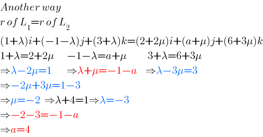 Another way  r of L_1 =r of L_2   (1+λ)i+(−1−λ)j+(3+λ)k=(2+2μ)i+(a+μ)j+(6+3μ)k  1+λ=2+2μ      −1−λ=a+μ          3+λ=6+3μ  ⇒λ−2μ=1       ⇒λ+μ=−1−a    ⇒λ−3μ=3  ⇒−2μ+3μ=1−3  ⇒μ=−2  ⇒λ+4=1⇒λ=−3  ⇒−2−3=−1−a  ⇒a=4  