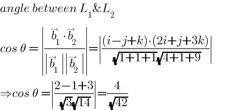 angle between L_1 &L_2   cos θ = ∣((b_1 ^→ ∙b_2 ^→ )/(∣b_1 ^→ ∣∣b_2 ^→ ∣))∣=∣(((i−j+k)∙(2i+j+3k))/((√(1+1+1))(√(4+1+9))))∣  ⇒cos θ =∣((2−1+3)/((√3)(√(14))))∣=(4/(√(42)))  