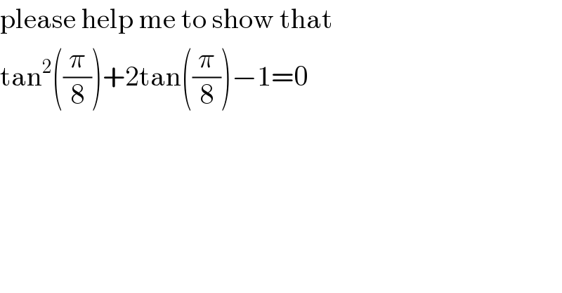 please help me to show that  tan^2 ((π/8))+2tan((π/8))−1=0  