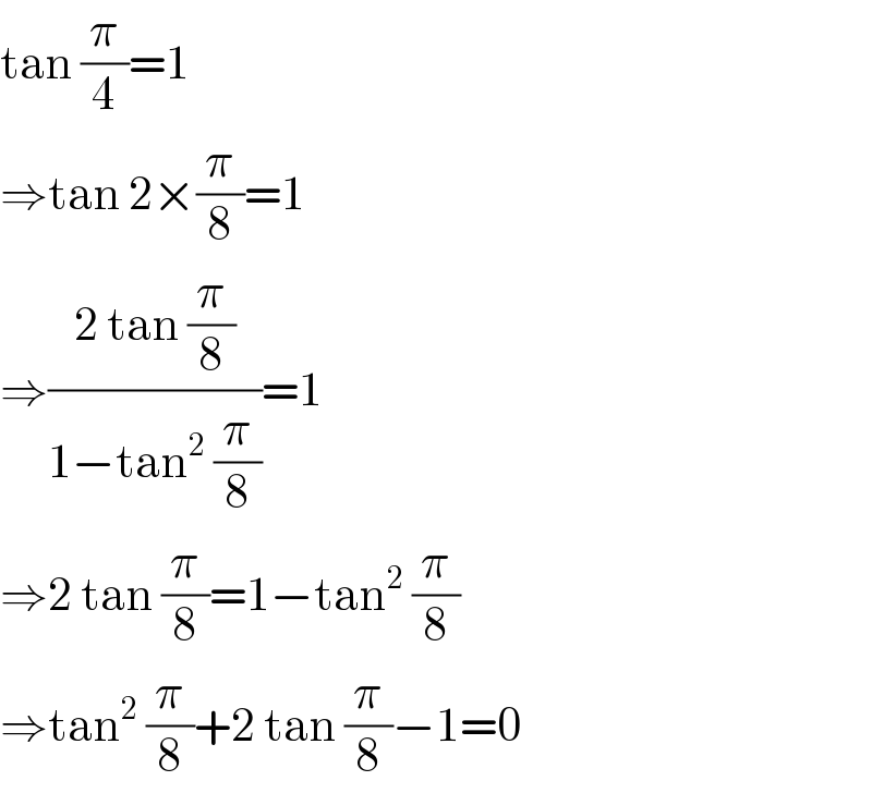 tan (π/4)=1  ⇒tan 2×(π/8)=1  ⇒((2 tan (π/8))/(1−tan^2  (π/8)))=1  ⇒2 tan (π/8)=1−tan^2  (π/8)  ⇒tan^2  (π/8)+2 tan (π/8)−1=0  
