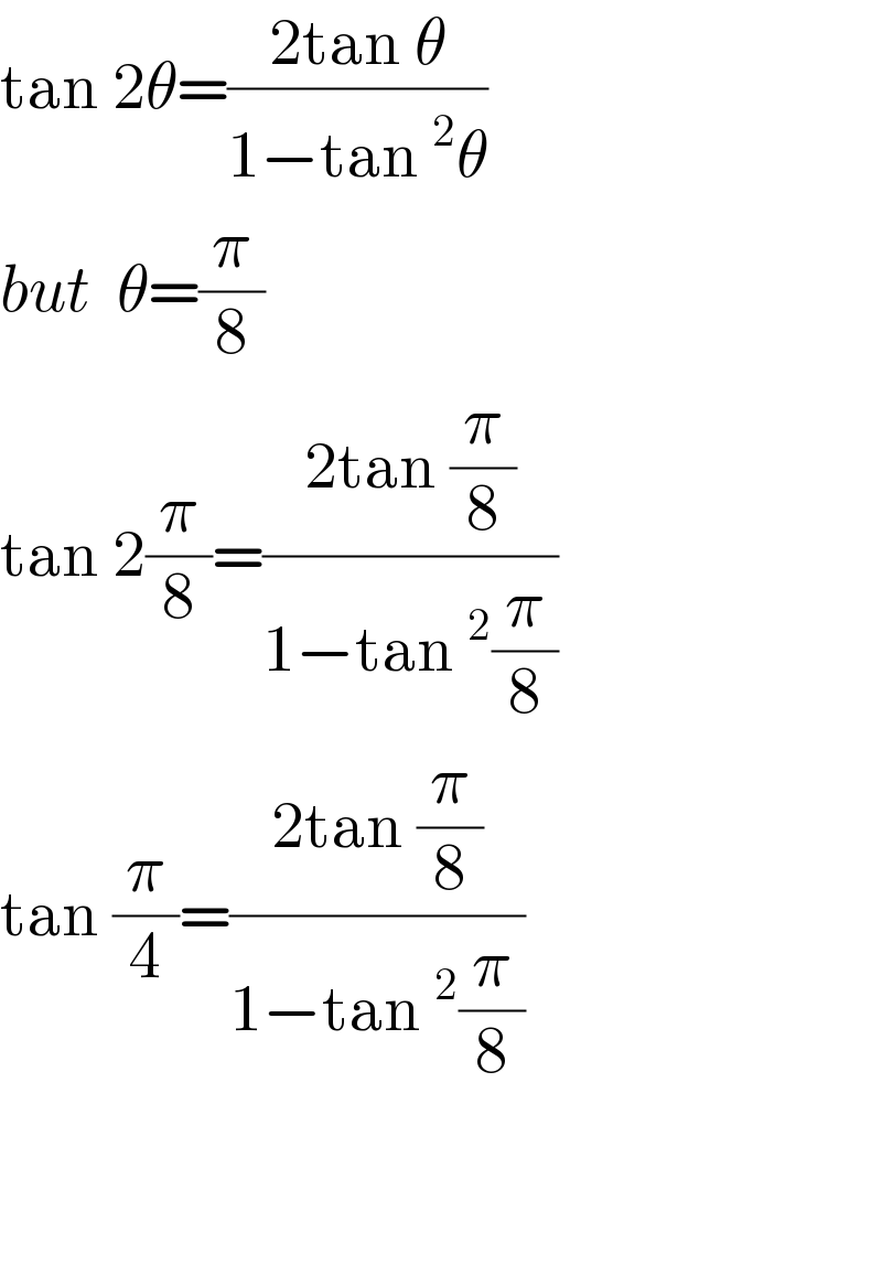 tan 2θ=((2tan θ)/(1−tan^2 θ))  but  θ=(π/8)  tan 2(π/8)=((2tan (π/8))/(1−tan^2 (π/8)))  tan (π/4)=((2tan (π/8))/(1−tan^2 (π/8)))      