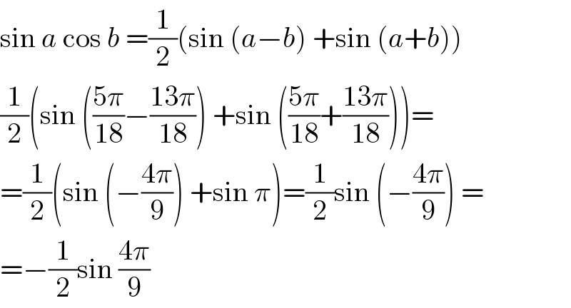 sin a cos b =(1/2)(sin (a−b) +sin (a+b))  (1/2)(sin (((5π)/(18))−((13π)/(18))) +sin (((5π)/(18))+((13π)/(18))))=  =(1/2)(sin (−((4π)/9)) +sin π)=(1/2)sin (−((4π)/9)) =  =−(1/2)sin ((4π)/9)  