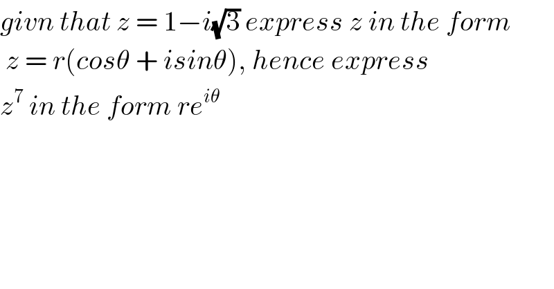 givn that z = 1−i(√3) express z in the form    z = r(cosθ + isinθ), hence express  z^7  in the form re^(iθ)   