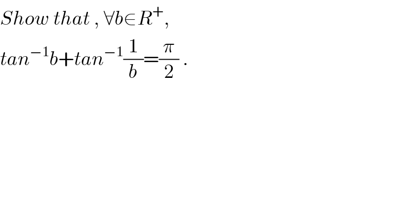 Show that , ∀b∈R^+ ,   tan^(−1) b+tan^(−1) (1/b)=(π/2) .  