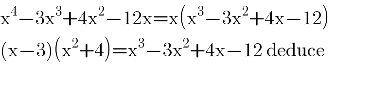 x^4 −3x^3 +4x^2 −12x=x(x^3 −3x^2 +4x−12)  (x−3)(x^2 +4)=x^3 −3x^2 +4x−12 deduce  
