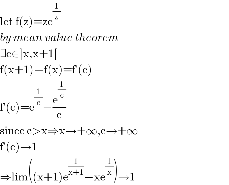 let f(z)=ze^(1/z)   by mean value theorem  ∃c∈]x,x+1[  f(x+1)−f(x)=f′(c)  f′(c)=e^(1/c) −(e^(1/c) /c)  since c>x⇒x→+∞,c→+∞  f′(c)→1  ⇒lim((x+1)e^(1/(x+1)) −xe^(1/x) )→1  