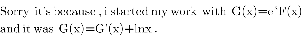 Sorry  it′s because , i started my work  with  G(x)=e^x F(x)   and it was  G(x)=G′(x)+lnx .   