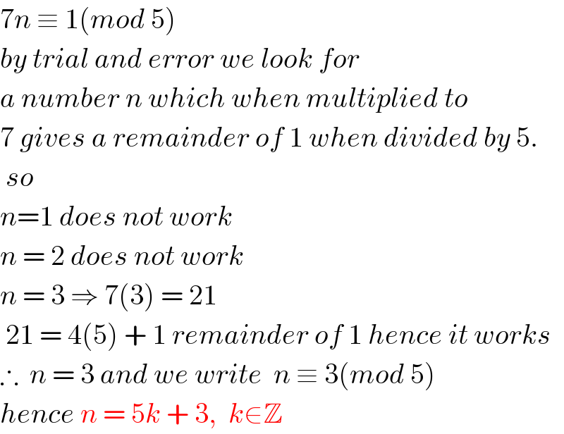 7n ≡ 1(mod 5)  by trial and error we look for   a number n which when multiplied to   7 gives a remainder of 1 when divided by 5.   so   n=1 does not work  n = 2 does not work  n = 3 ⇒ 7(3) = 21    21 = 4(5) + 1 remainder of 1 hence it works  ∴  n = 3 and we write  n ≡ 3(mod 5)  hence n = 5k + 3,  k∈Z   