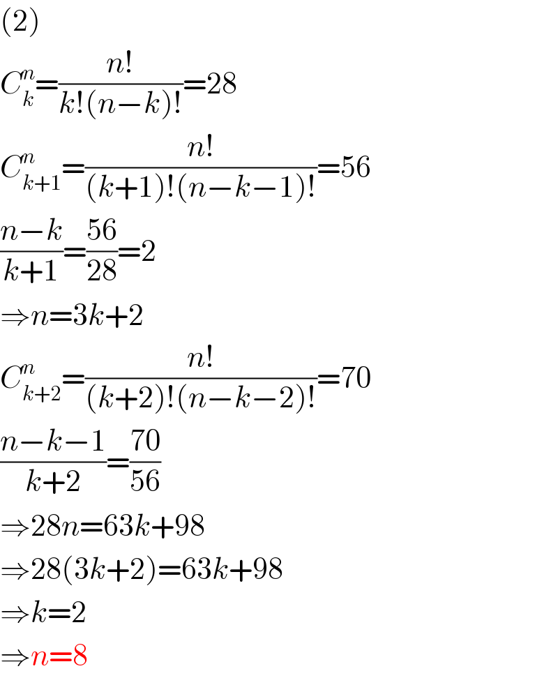 (2)  C_k ^n =((n!)/(k!(n−k)!))=28  C_(k+1) ^n =((n!)/((k+1)!(n−k−1)!))=56  ((n−k)/(k+1))=((56)/(28))=2  ⇒n=3k+2  C_(k+2) ^n =((n!)/((k+2)!(n−k−2)!))=70  ((n−k−1)/(k+2))=((70)/(56))  ⇒28n=63k+98  ⇒28(3k+2)=63k+98  ⇒k=2  ⇒n=8  