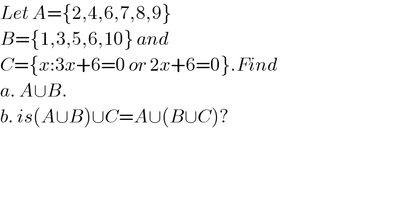 Let A={2,4,6,7,8,9}  B={1,3,5,6,10} and  C={x:3x+6=0 or 2x+6=0}.Find  a. A∪B.  b. is(A∪B)∪C=A∪(B∪C)?  