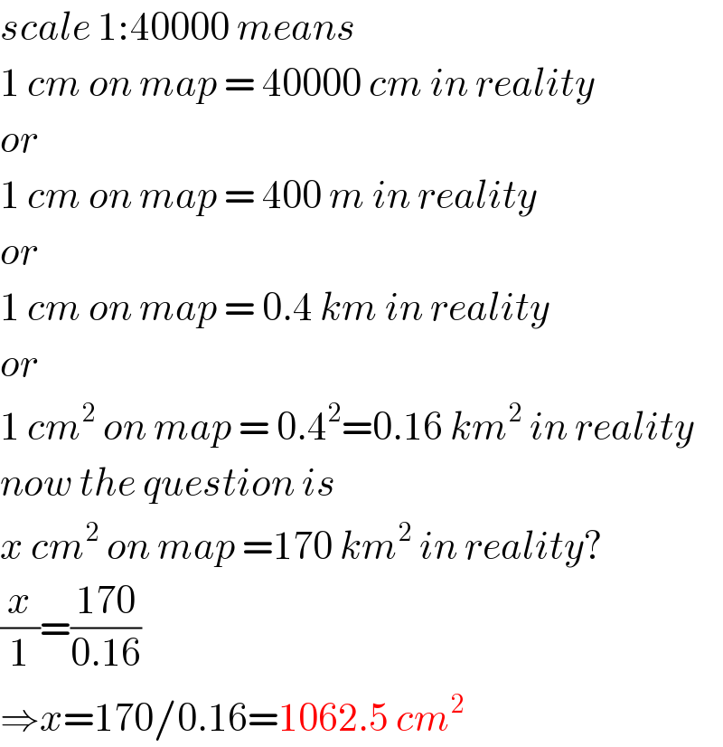 scale 1:40000 means  1 cm on map = 40000 cm in reality  or  1 cm on map = 400 m in reality  or  1 cm on map = 0.4 km in reality  or  1 cm^2  on map = 0.4^2 =0.16 km^2  in reality  now the question is  x cm^2  on map =170 km^2  in reality?  (x/1)=((170)/(0.16))  ⇒x=170/0.16=1062.5 cm^2   