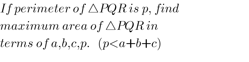 If perimeter of △PQR is p, find  maximum area of △PQR in  terms of a,b,c,p.   (p<a+b+c)   