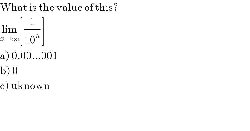 What is the value of this?  lim_(x→∞) [ (1/(10^n )) ]  a) 0.00...001  b) 0  c) uknown  