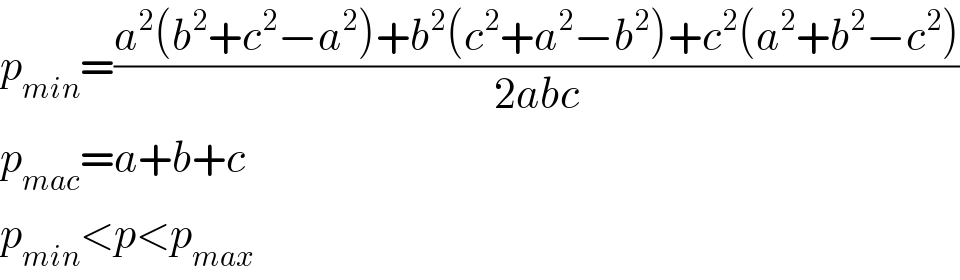 p_(min) =((a^2 (b^2 +c^2 −a^2 )+b^2 (c^2 +a^2 −b^2 )+c^2 (a^2 +b^2 −c^2 ))/(2abc))  p_(mac) =a+b+c  p_(min) <p<p_(max)   
