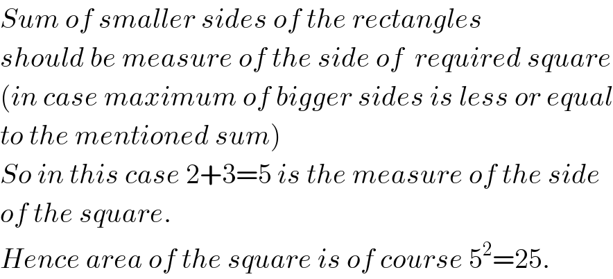 Sum of smaller sides of the rectangles  should be measure of the side of  required square  (in case maximum of bigger sides is less or equal  to the mentioned sum)  So in this case 2+3=5 is the measure of the side  of the square.  Hence area of the square is of course 5^2 =25.  