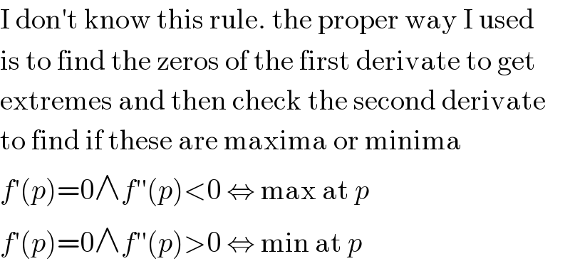 I don′t know this rule. the proper way I used  is to find the zeros of the first derivate to get  extremes and then check the second derivate  to find if these are maxima or minima  f′(p)=0∧f′′(p)<0 ⇔ max at p  f′(p)=0∧f′′(p)>0 ⇔ min at p  