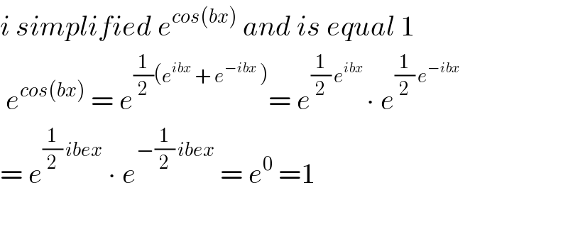 i simplified e^(cos(bx))  and is equal 1   e^(cos(bx))  = e^((1/2)(e^(ibx)  + e^(−ibx)  )) = e^((1/2) e^(ibx)  ) ∙ e^((1/2) e^(−ibx) )   = e^((1/2) ibex)  ∙ e^(−(1/2) ibex)  = e^0  =1    