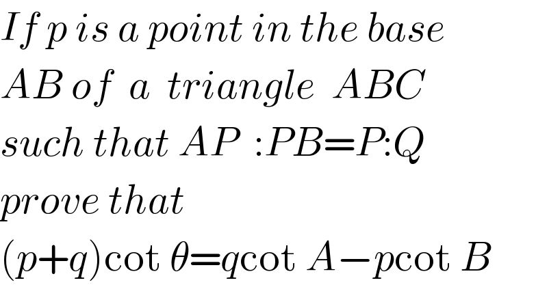 If p is a point in the base  AB of  a  triangle  ABC  such that AP  :PB=P:Q  prove that  (p+q)cot θ=qcot A−pcot B  