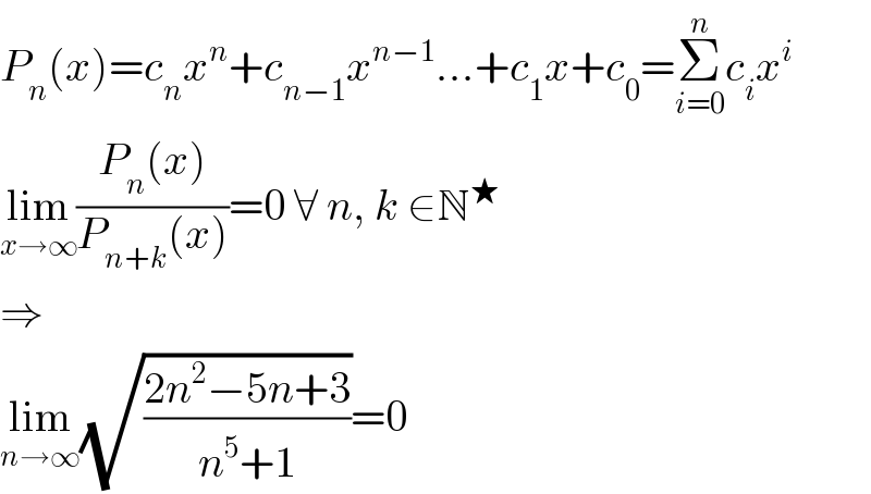 P_n (x)=c_n x^n +c_(n−1) x^(n−1) ...+c_1 x+c_0 =Σ_(i=0) ^n c_i x^i   lim_(x→∞) ((P_n (x))/(P_(n+k) (x)))=0 ∀ n, k ∈N^★   ⇒  lim_(n→∞) (√((2n^2 −5n+3)/(n^5 +1)))=0  