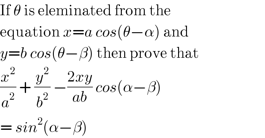 If θ is eleminated from the  equation x=a cos(θ−α) and  y=b cos(θ−β) then prove that  (x^2 /a^2 ) + (y^2 /b^2 ) −((2xy)/(ab)) cos(α−β)   = sin^2 (α−β)  