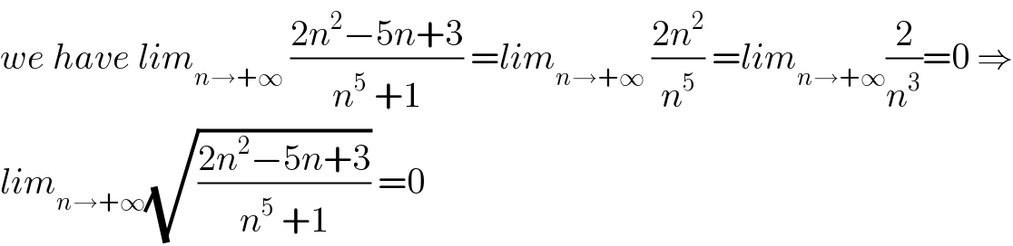 we have lim_(n→+∞)  ((2n^2 −5n+3)/(n^5  +1)) =lim_(n→+∞)  ((2n^2 )/n^5 ) =lim_(n→+∞) (2/n^3 )=0 ⇒  lim_(n→+∞) (√((2n^2 −5n+3)/(n^5  +1))) =0  